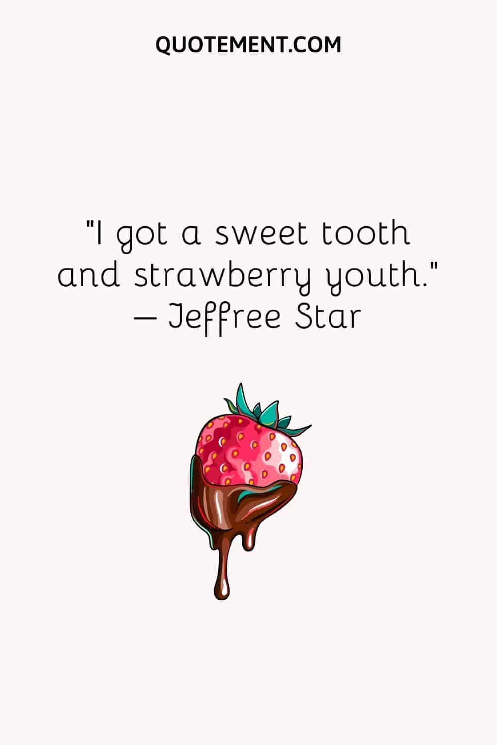 I got a sweet tooth and strawberry youth