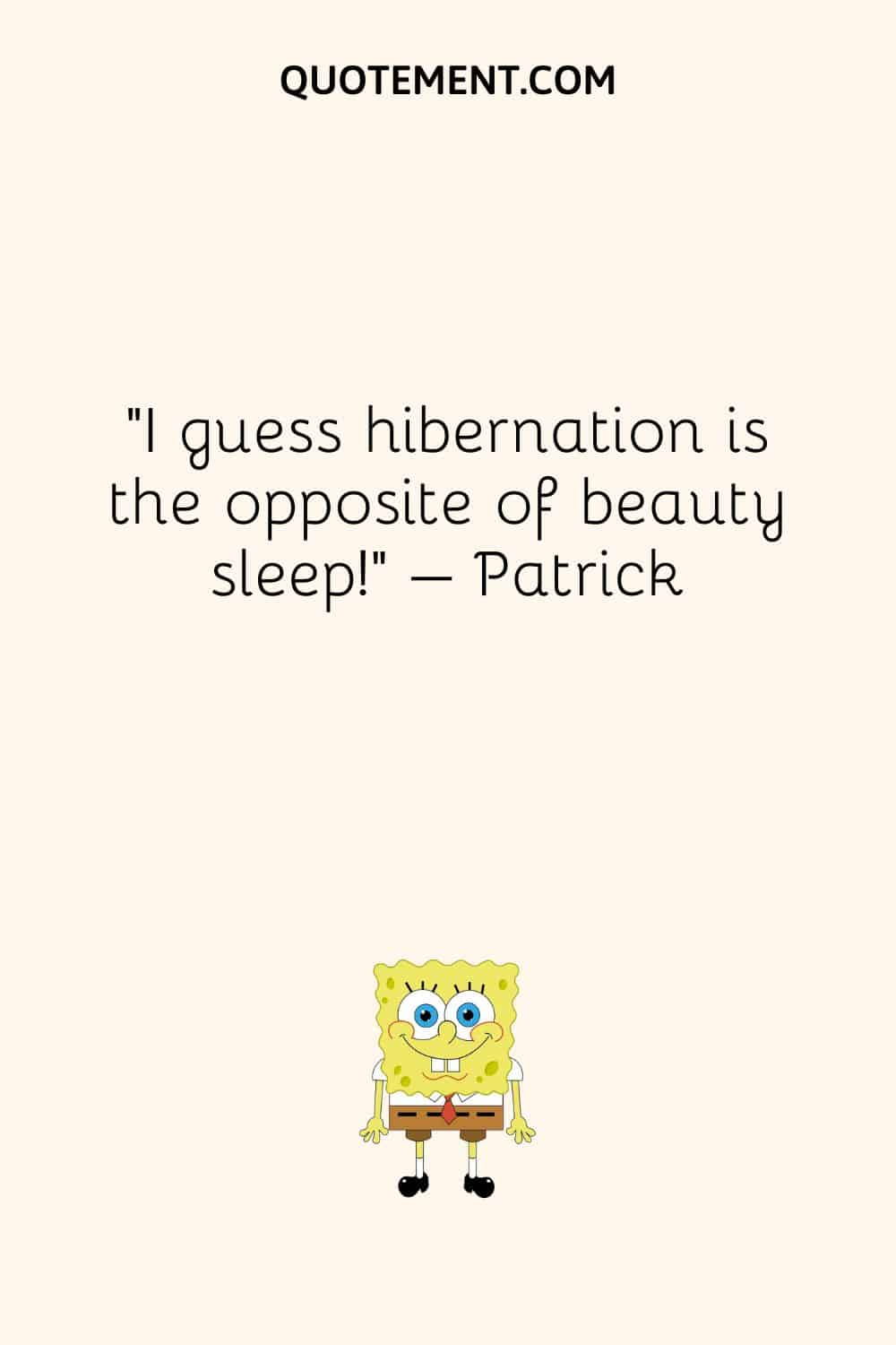 “I guess hibernation is the opposite of beauty sleep!” – Patrick