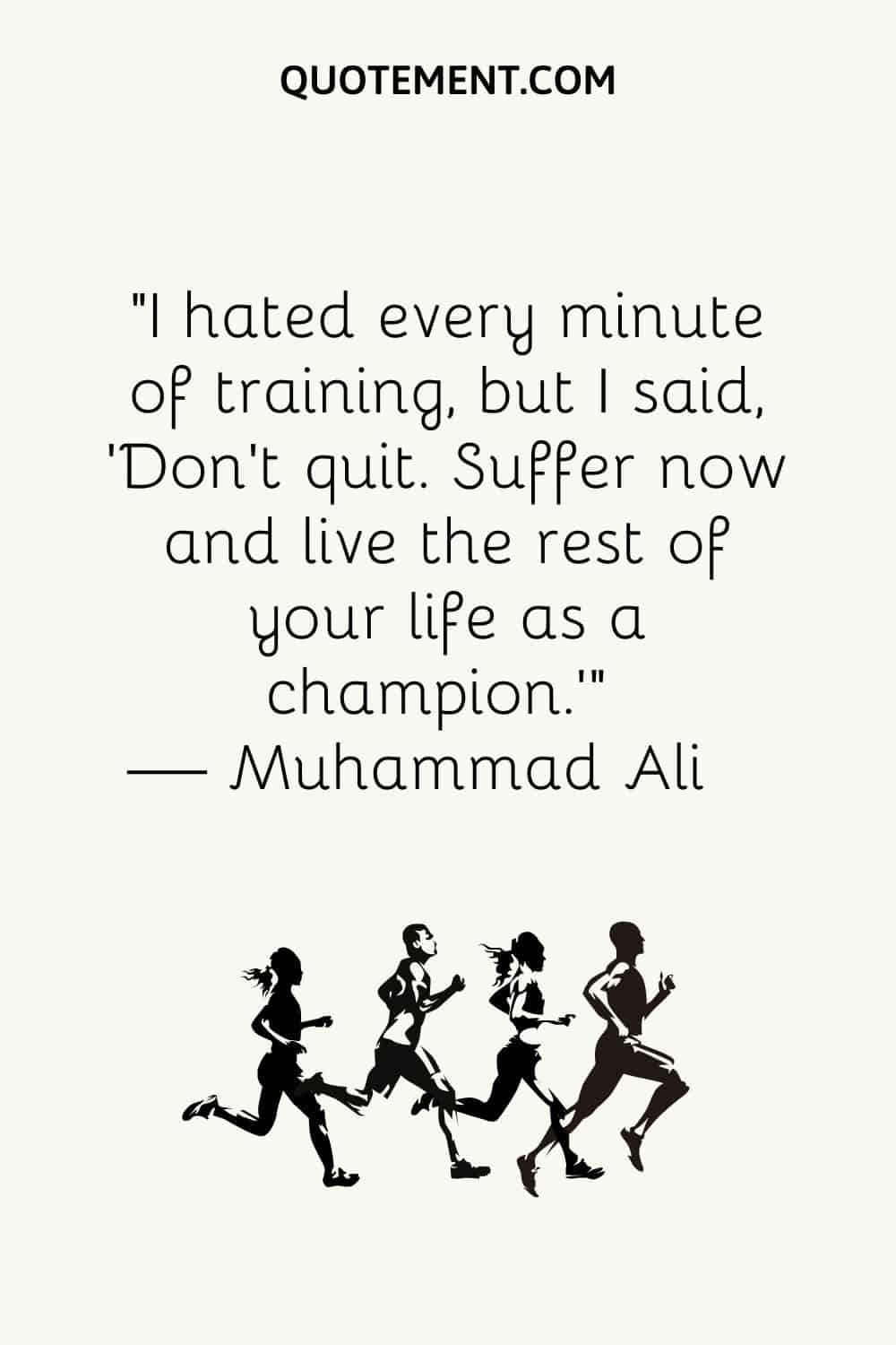 I hated every minute of training, but I said, 'Don't quit.