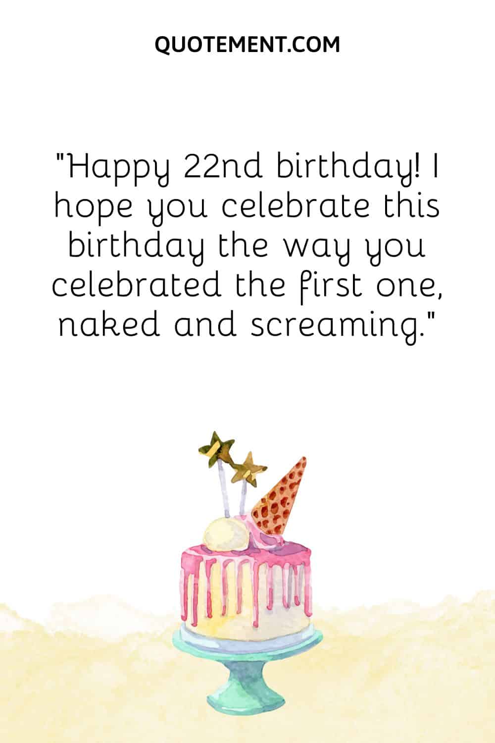 I hope you celebrate this birthday the way you celebrated the first one, naked and screaming