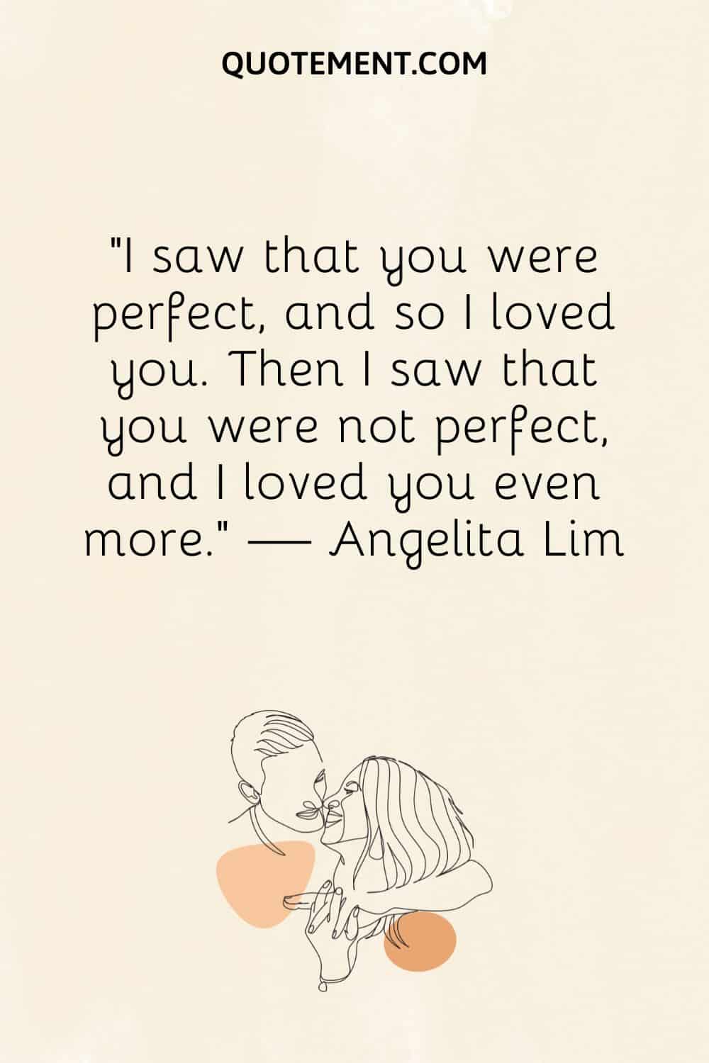 I saw that you were perfect, and so I loved you