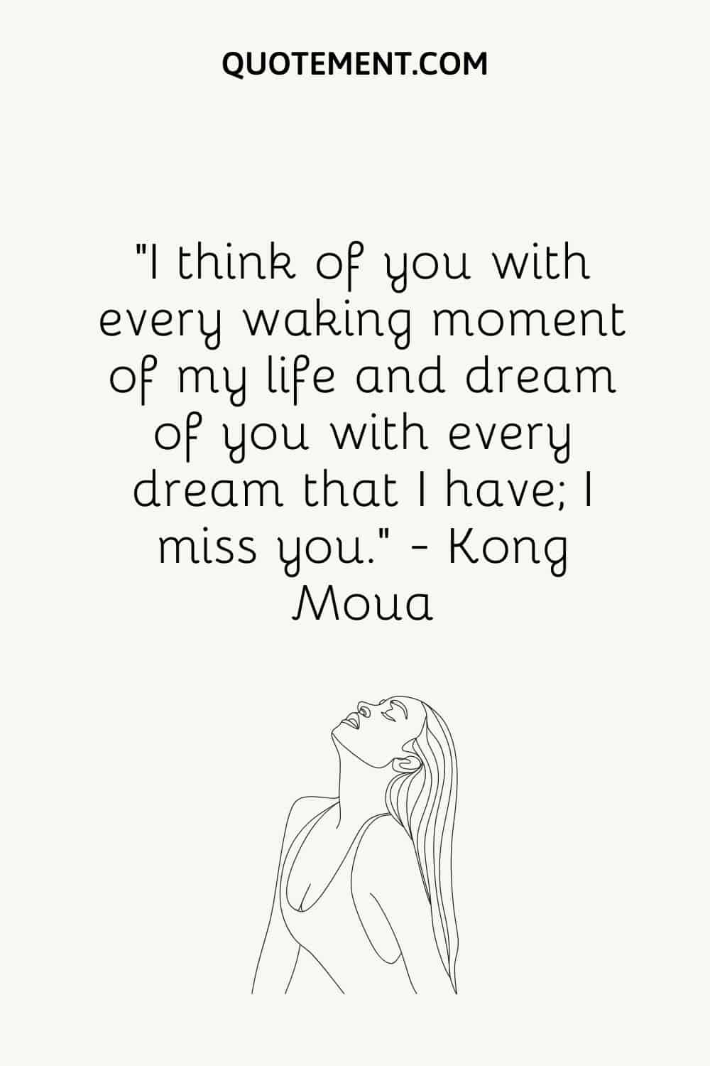 “I think of you with every waking moment of my life and dream of you with every dream that I have; I miss you.” — Kong Moua