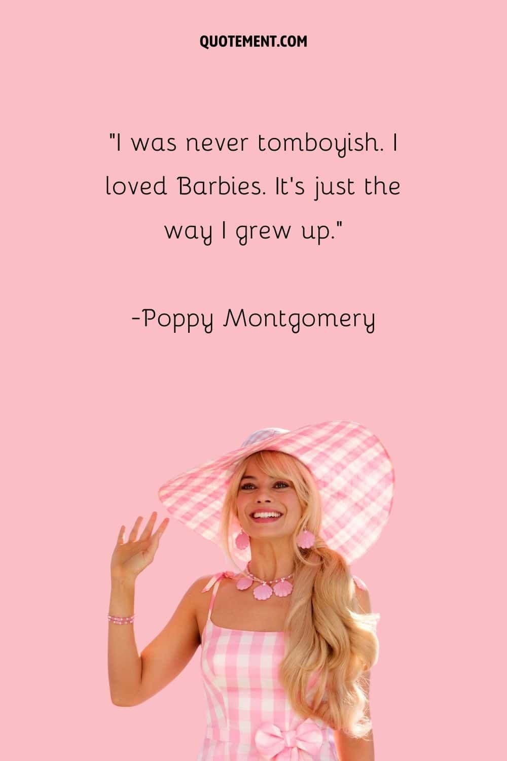 I was never tomboyish. I loved Barbies. It's just the way I grew up