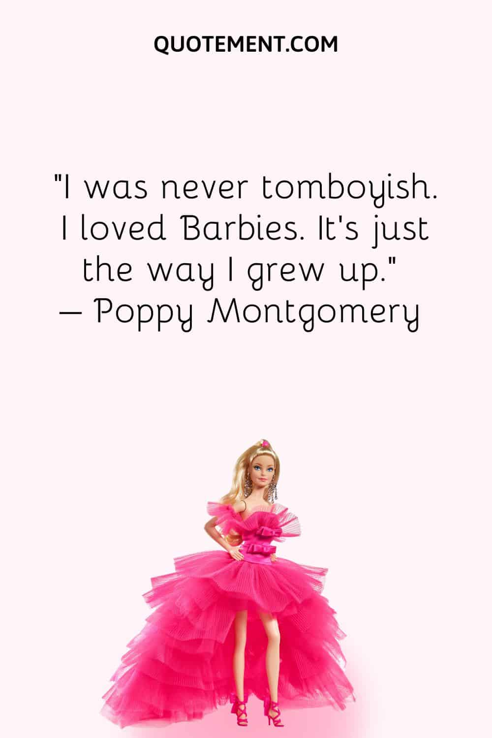 I was never tomboyish. I loved Barbies. It's just the way I grew up