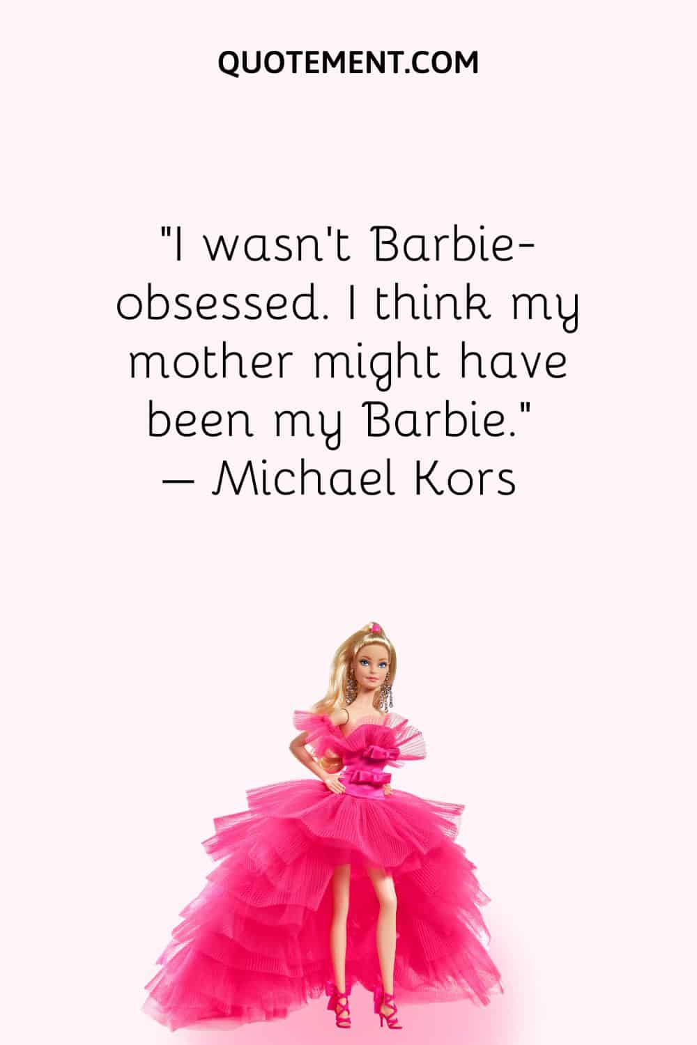 I wasn't Barbie-obsessed. I think my mother might have been my Barbie