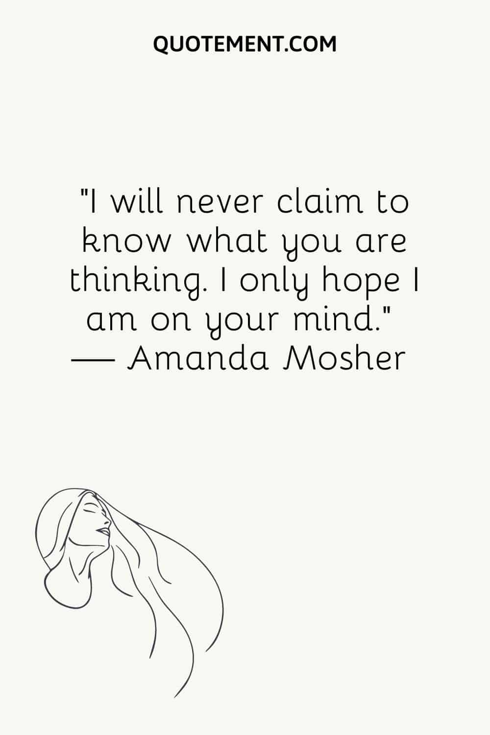 “I will never claim to know what you are thinking. I only hope I am on your mind.” — Amanda Mosher