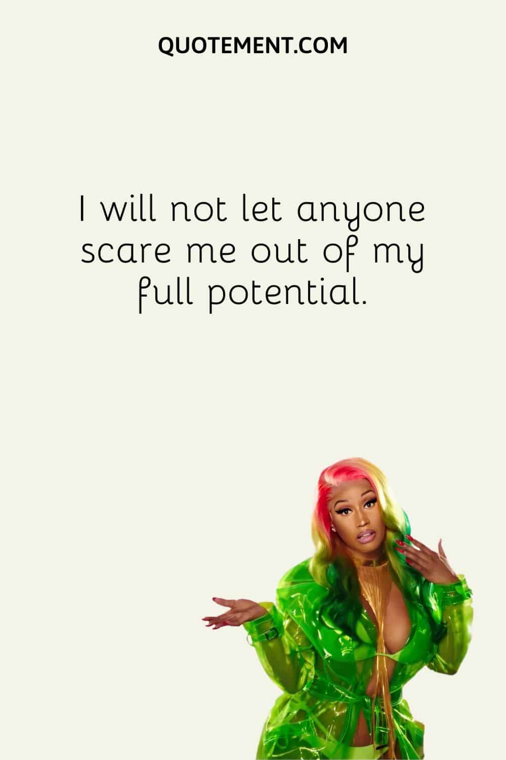 I will not let anyone scare me out of my full potential