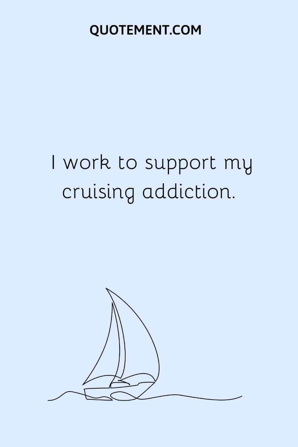 I work to support my cruising addiction