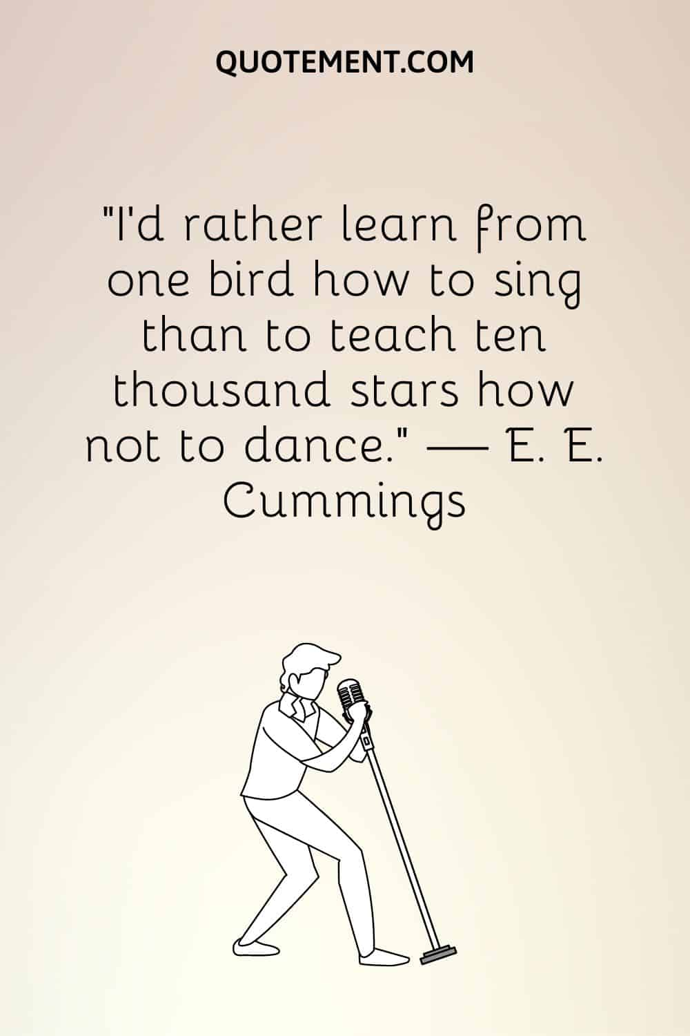 “I'd rather learn from one bird how to sing than to teach ten thousand stars how not to dance.” — E. E. Cummings