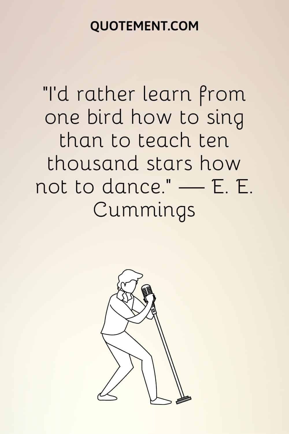 "Prefiero aprender de un pájaro a cantar que enseñar a diez mil estrellas a no bailar". - E. E. Cummings