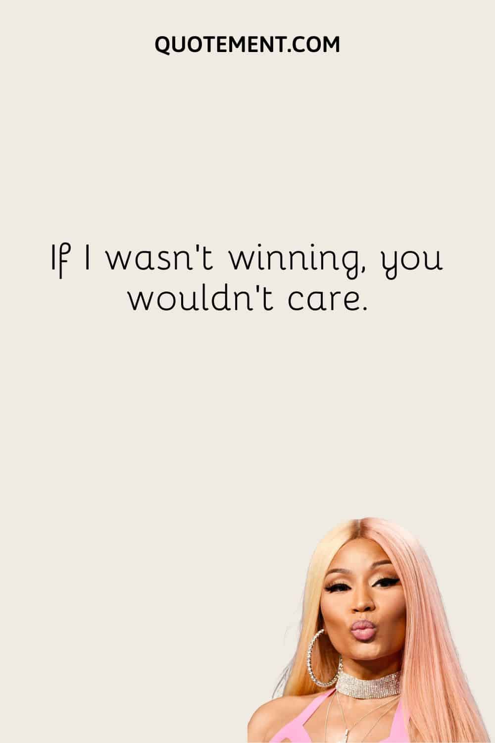 If I wasn’t winning, you wouldn’t care