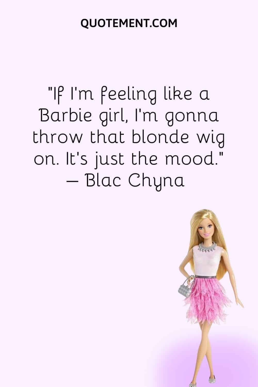 If I'm feeling like a Barbie girl, I'm gonna throw that blonde wig on