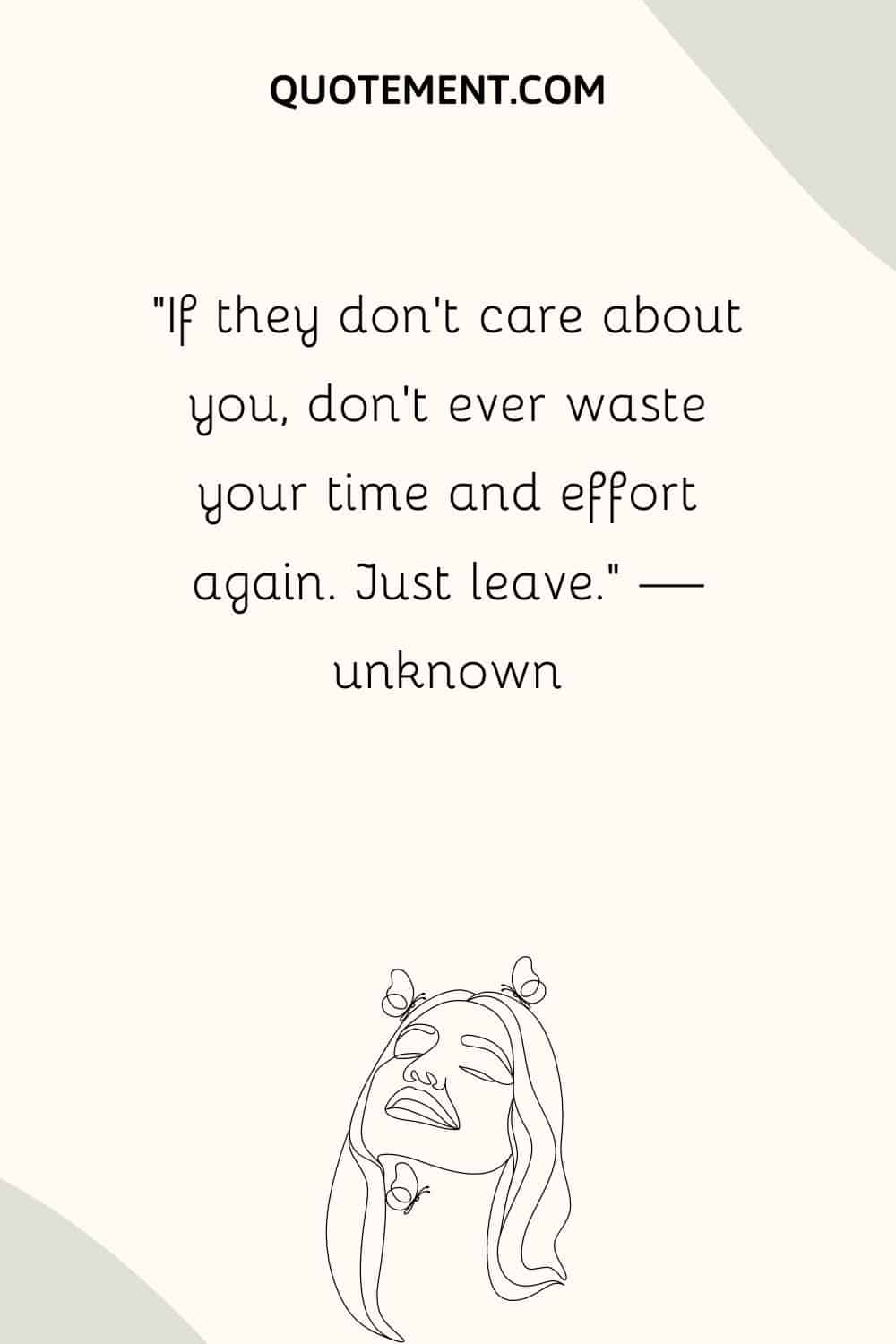 If they don’t care about you, don’t ever waste your time and effort again. Just leave