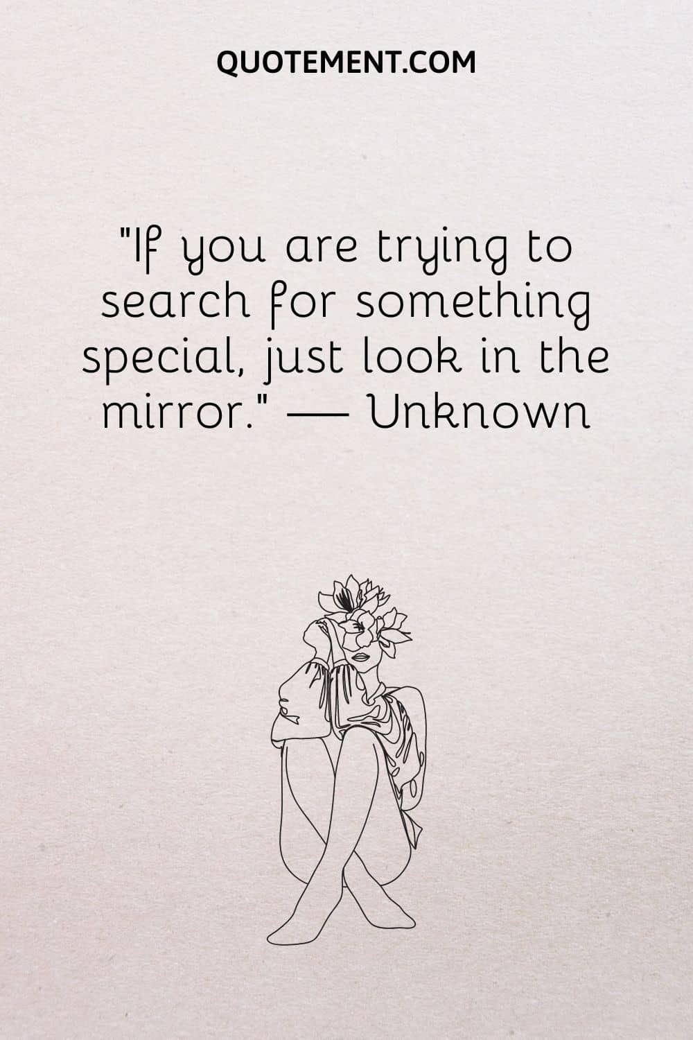 If you are trying to search for something special, just look in the mirror.