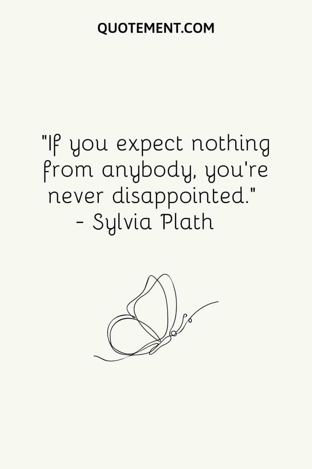 If you expect nothing from anybody, you’re never disappointed