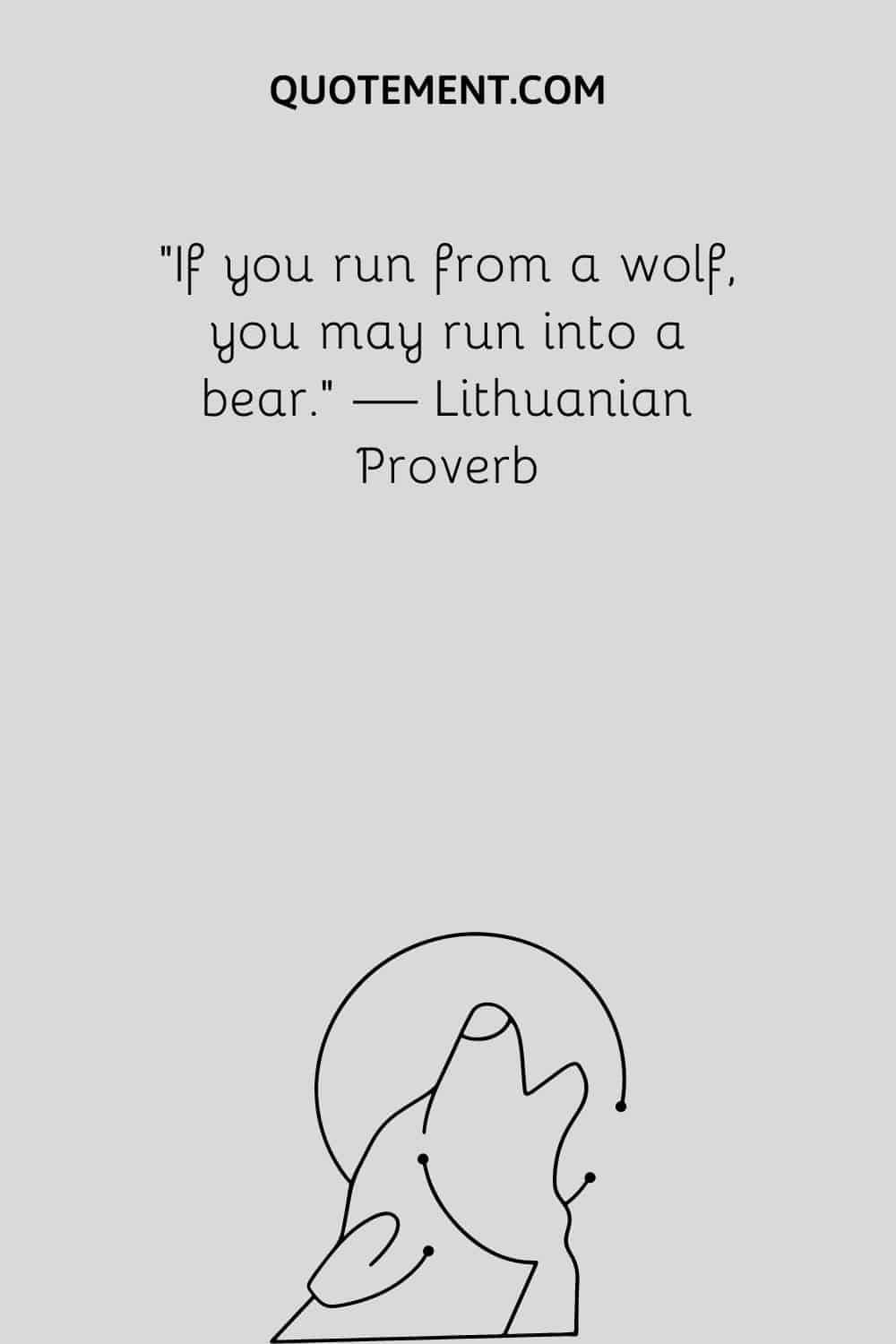 If you run from a wolf, you may run into a bear.