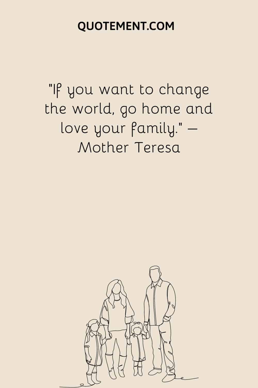If you want to change the world, go home and love your family