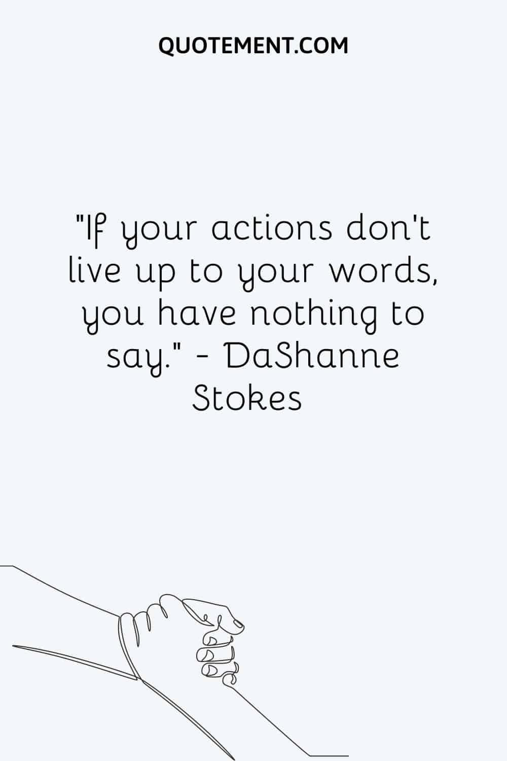 If your actions don’t live up to your words, you have nothing to say