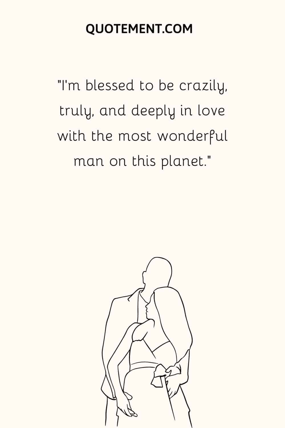 “I’m blessed to be crazily, truly, and deeply in love with the most wonderful man on this planet.”