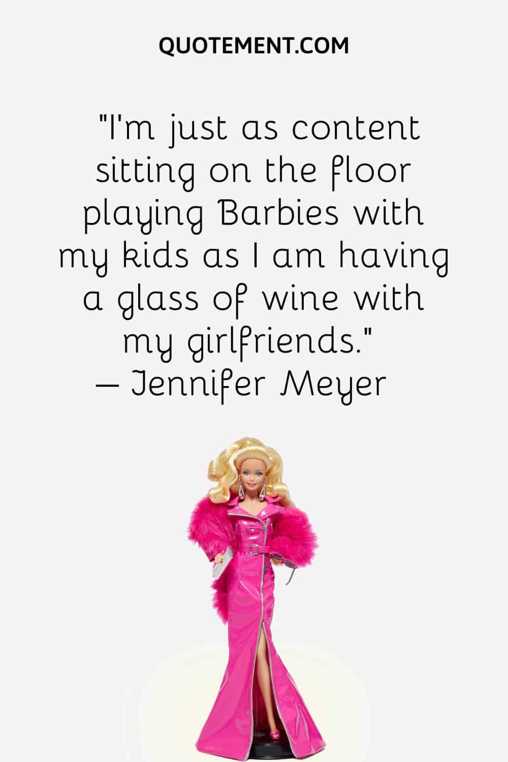 I'm just as content sitting on the floor playing Barbies with my kids as I am having a glass of wine with my girlfriends