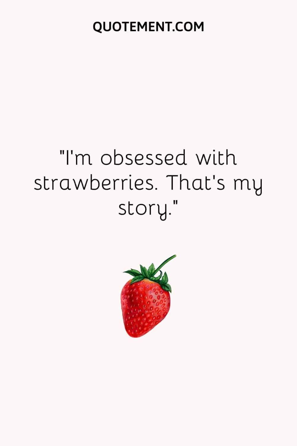 I’m obsessed with strawberries. That’s my story