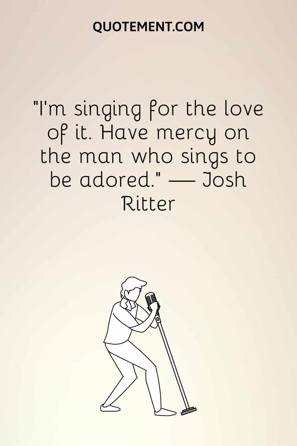 “I’m singing for the love of it. Have mercy on the man who sings to be adored.” — Josh Ritter
