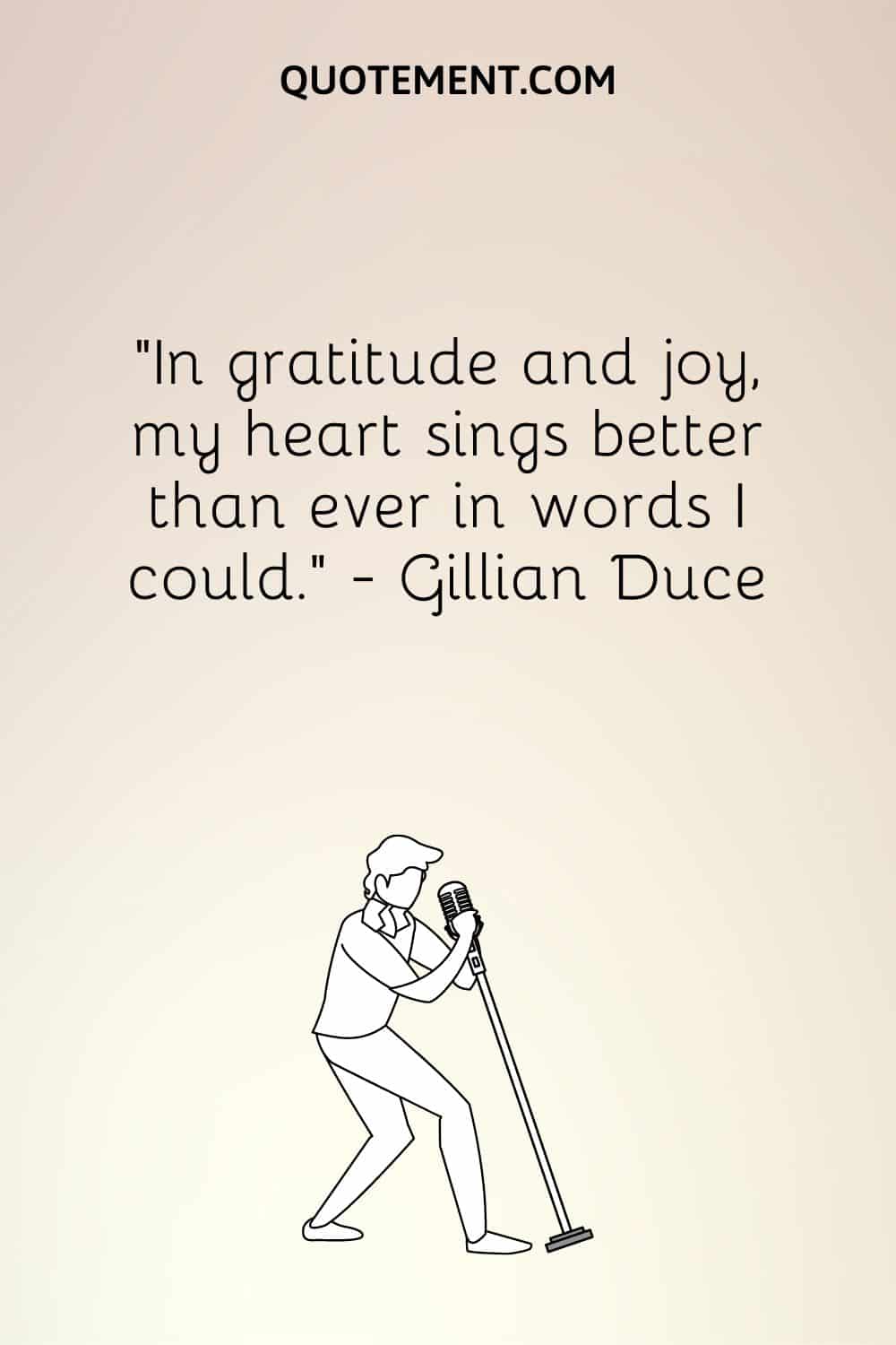 “In gratitude and joy, my heart sings better than ever in words I could.” ― Gillian Duce