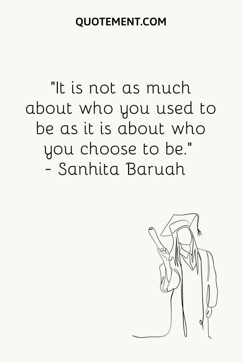 It is not as much about who you used to be as it is about who you choose to be
