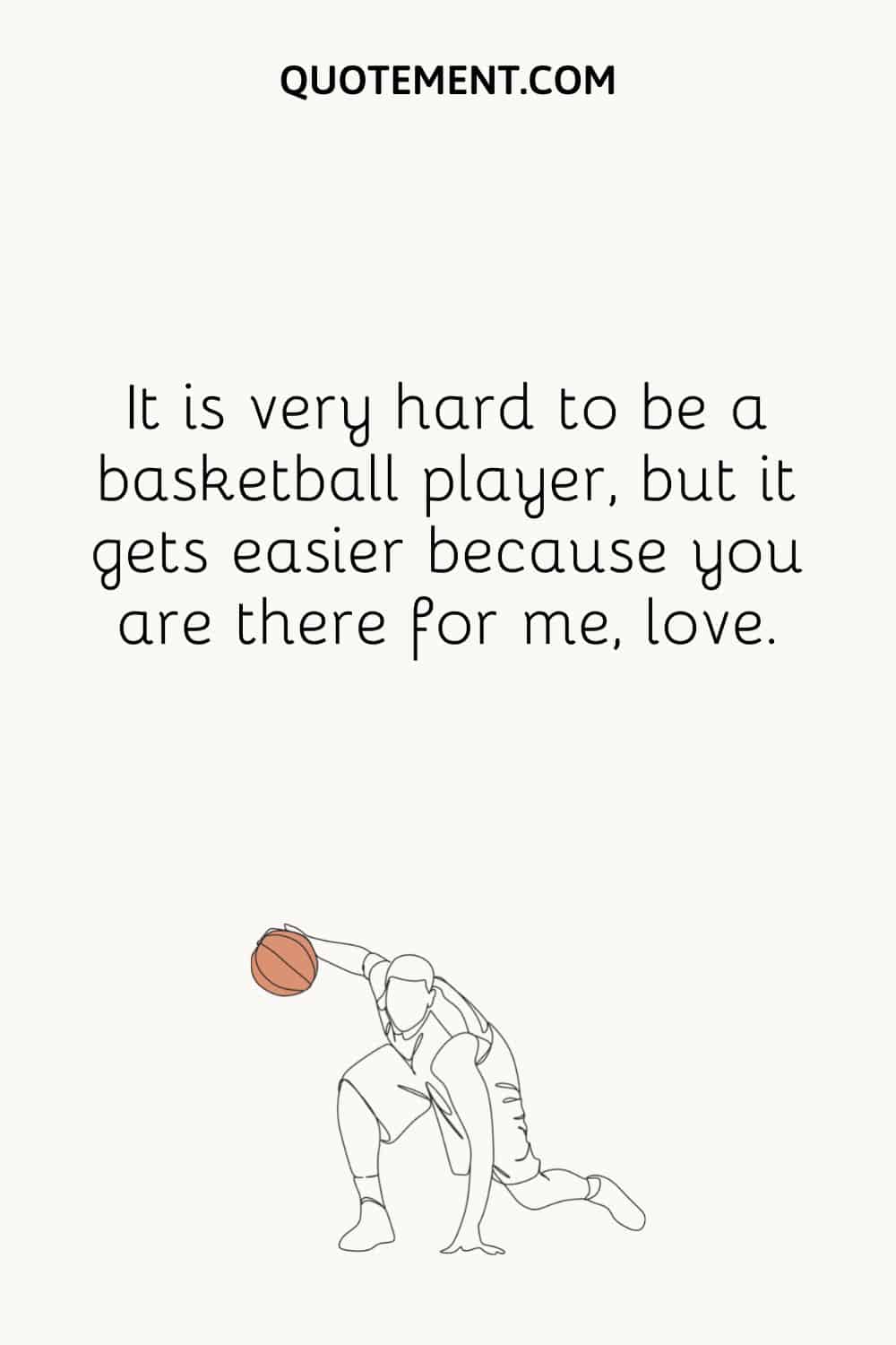 It is very hard to be a basketball player, but it gets easier because you are there for me, love