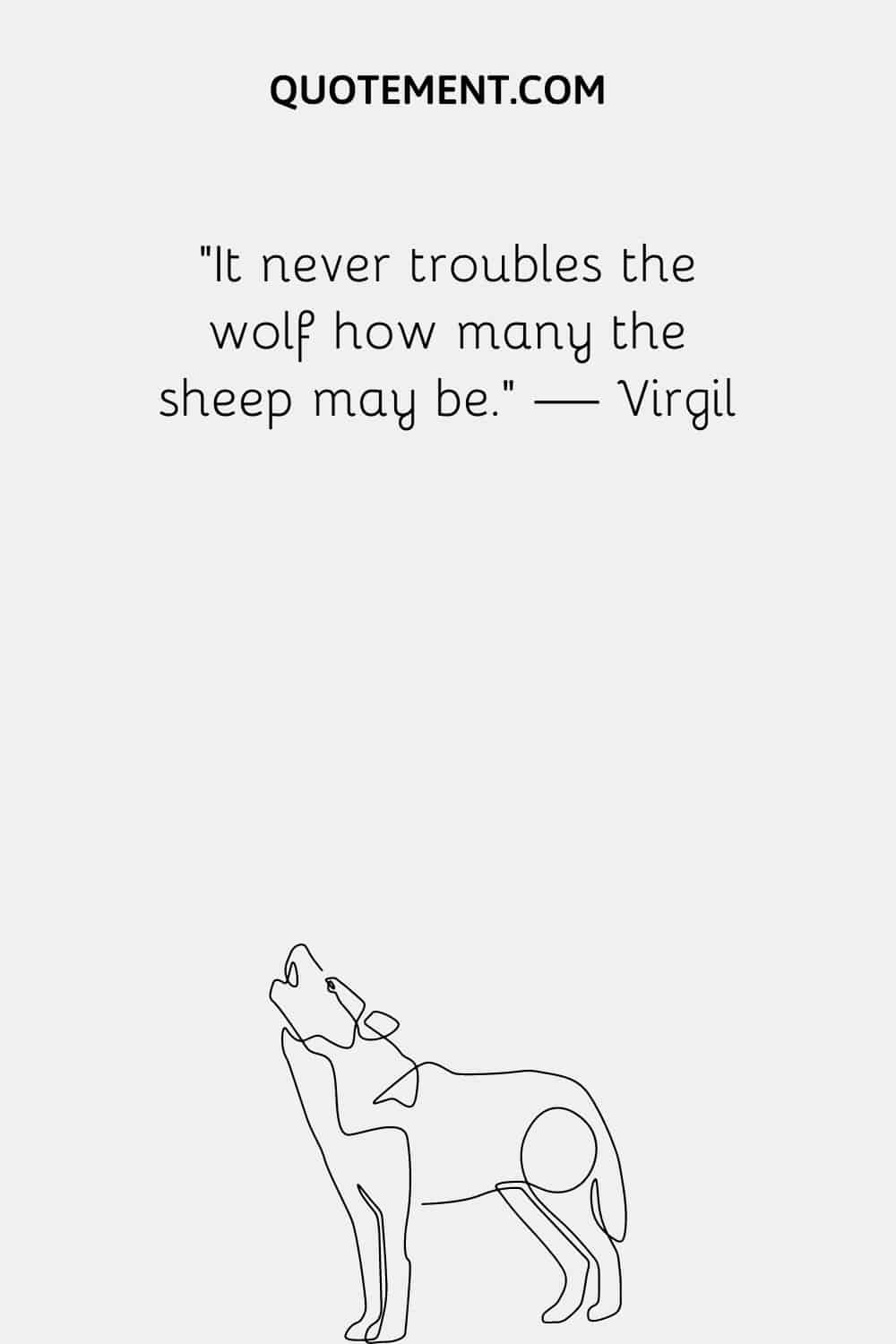 It never troubles the wolf how many the sheep may be