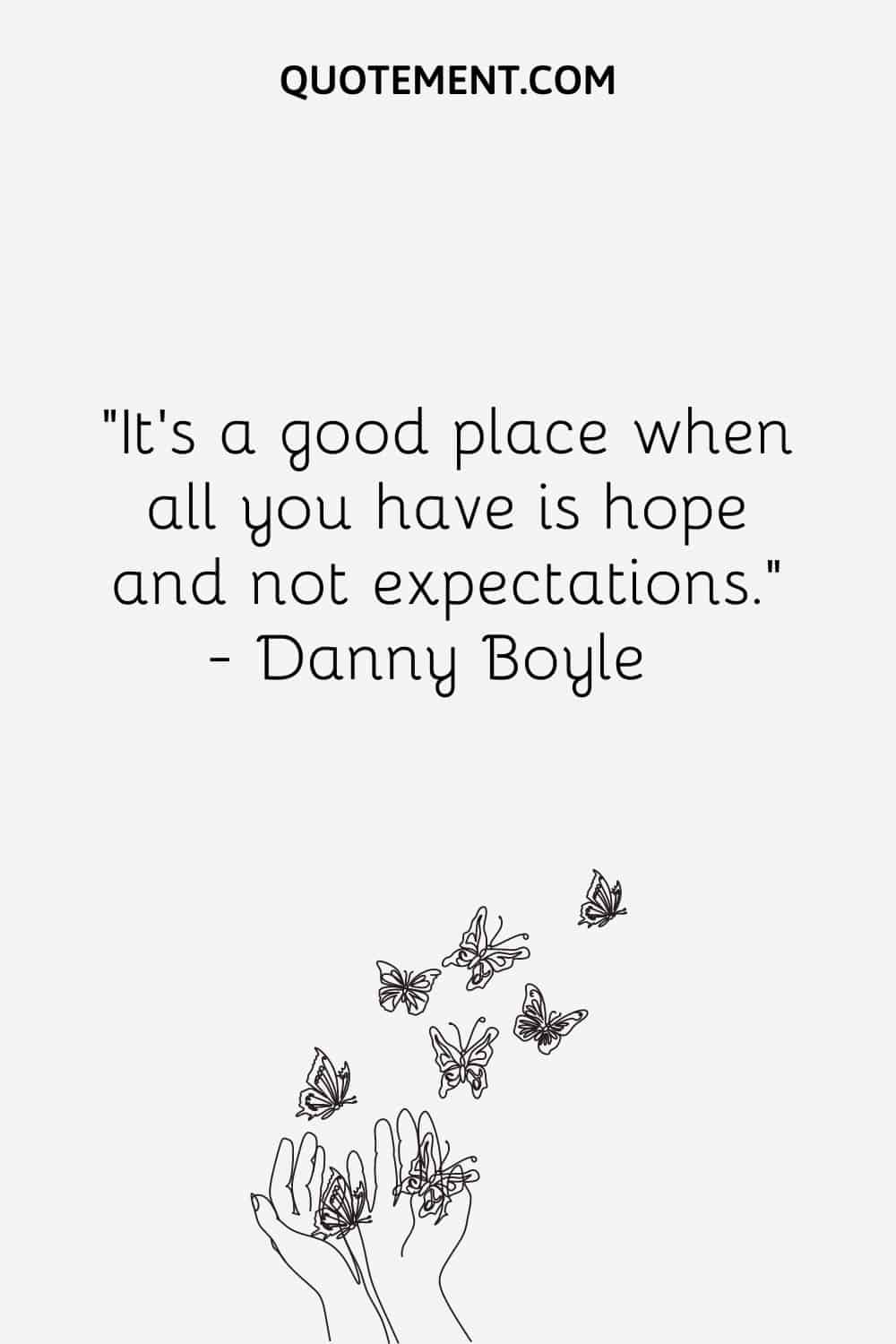 It’s a good place when all you have is hope and not expectations