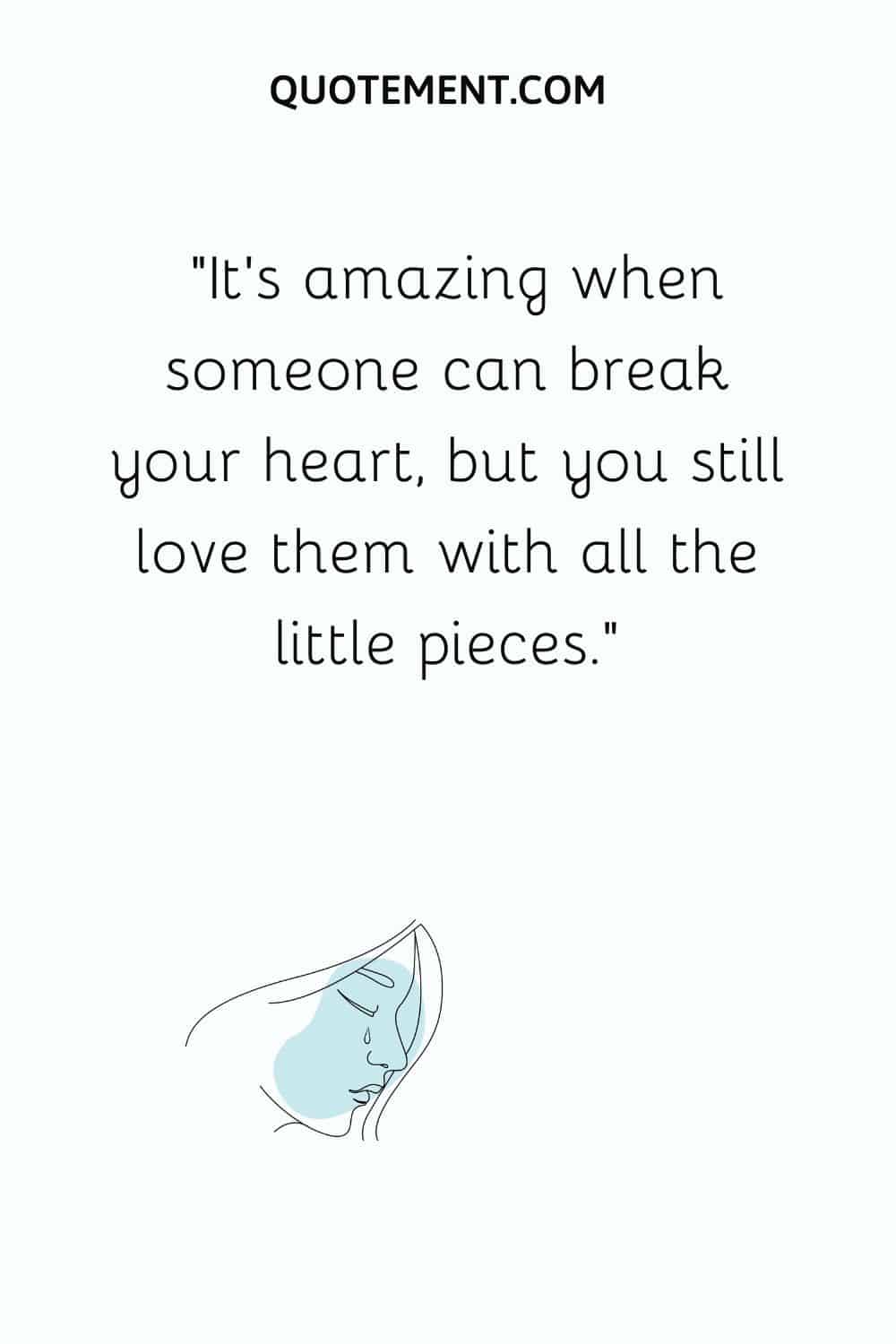 It’s amazing when someone can break your heart, but you still love them with all the little pieces