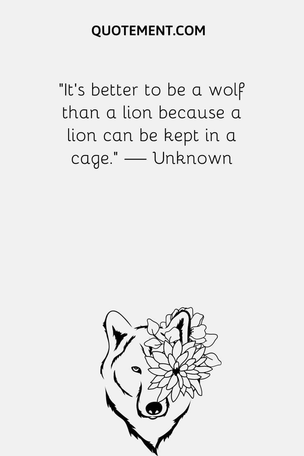 It’s better to be a wolf than a lion because a lion can be kept in a cage