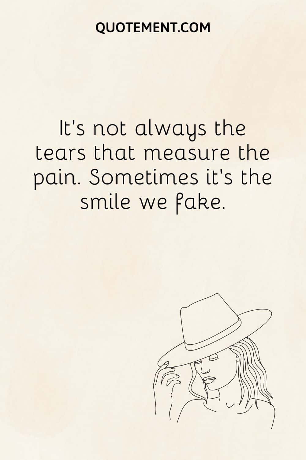 It’s not always the tears that measure the pain. Sometimes it’s the smile we fake.
