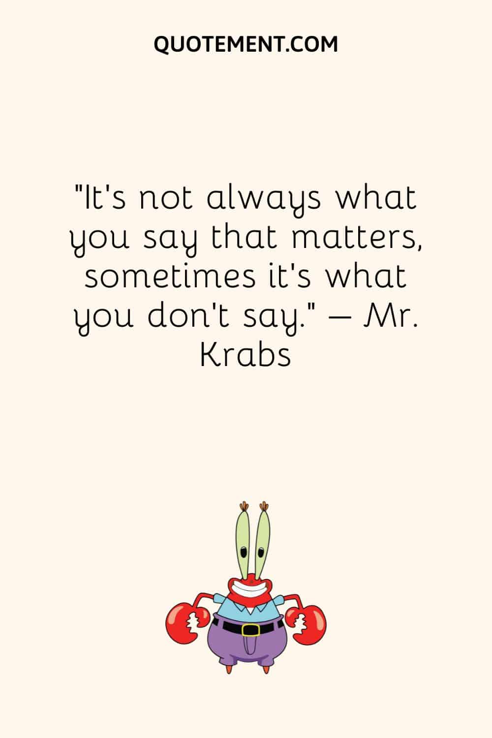 “It’s not always what you say that matters, sometimes it’s what you don’t say.” – Mr. Krabs