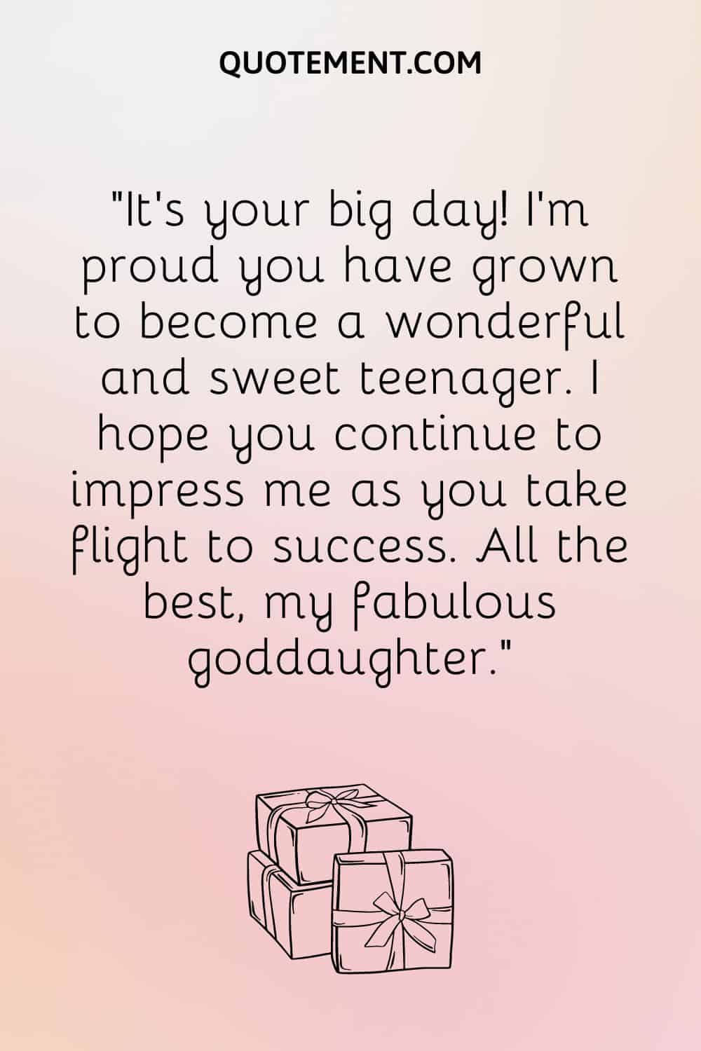 “It’s your big day! I’m proud you have grown to become a wonderful and sweet teenager. I hope you continue to impress me as you take flight to success. All the best, my fabulous goddaughter.”