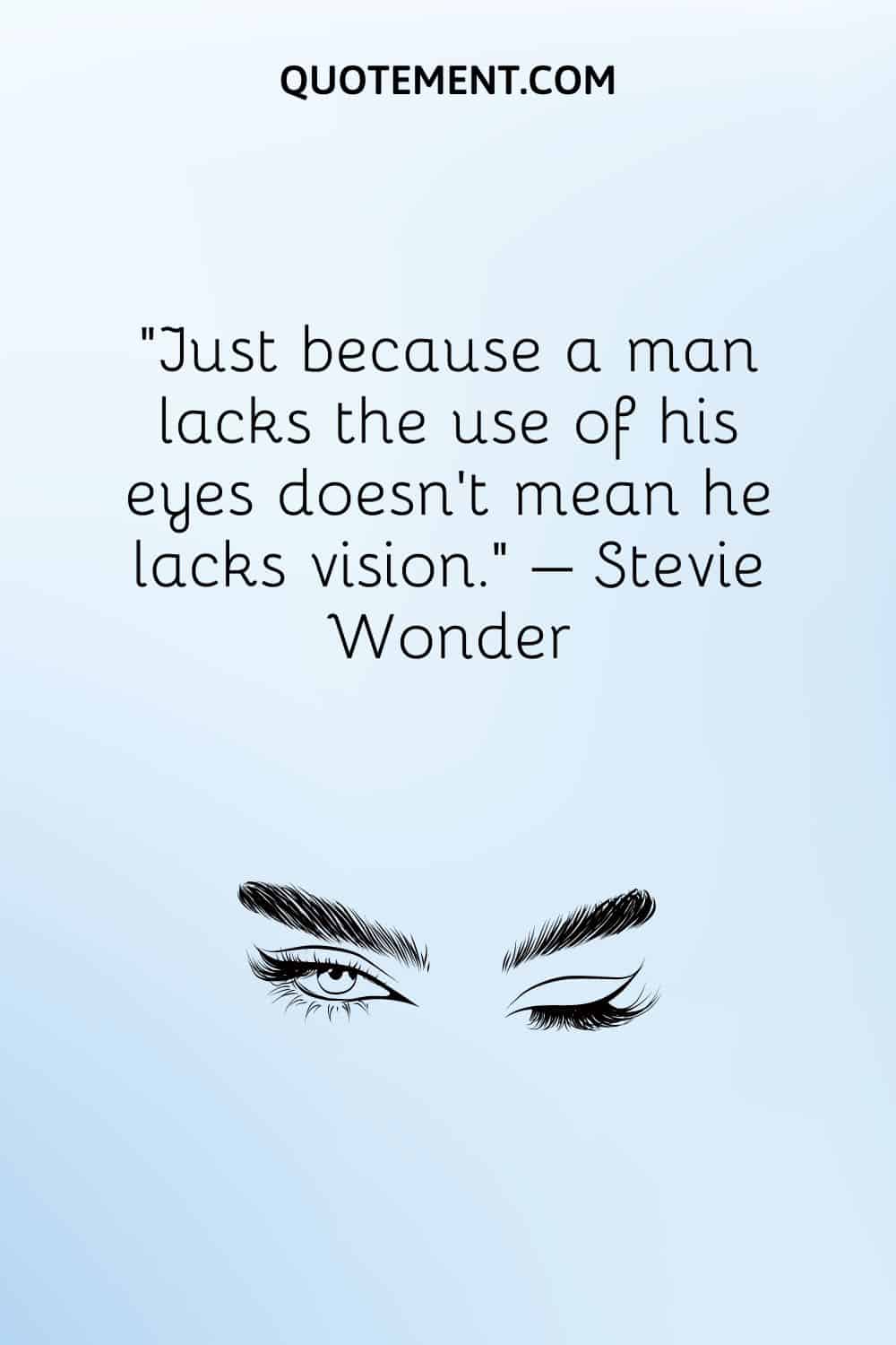 Just because a man lacks the use of his eyes doesn’t mean he lacks vision