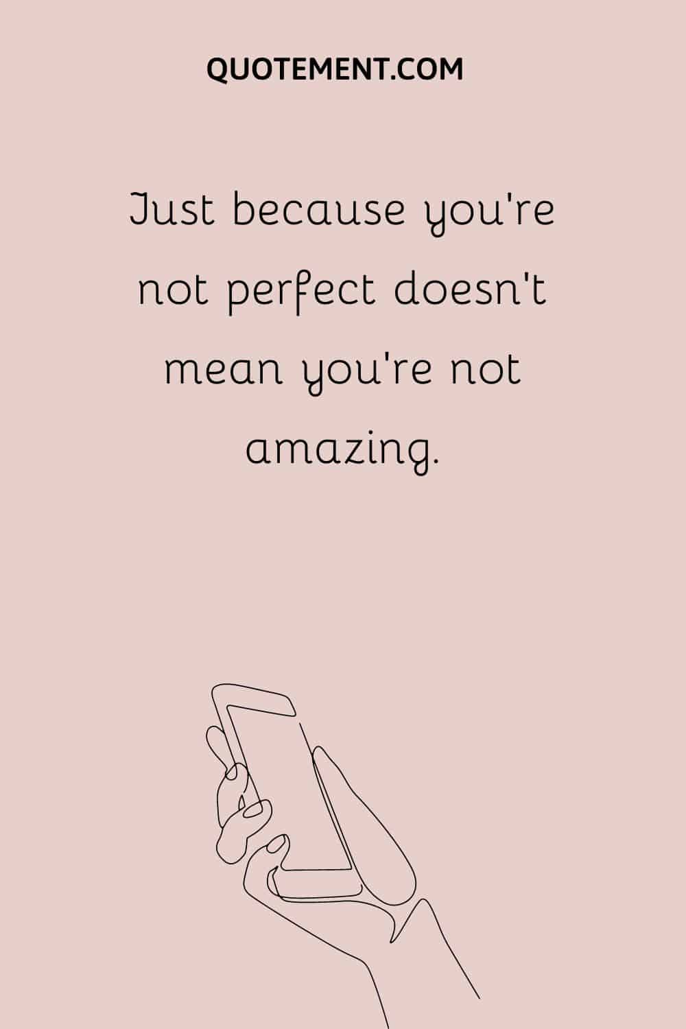 Just because you're not perfect doesn't mean you're not amazing