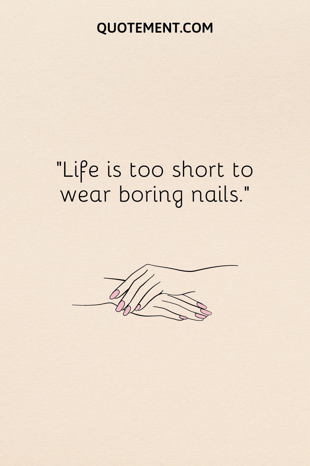 Life is too short to wear boring nails