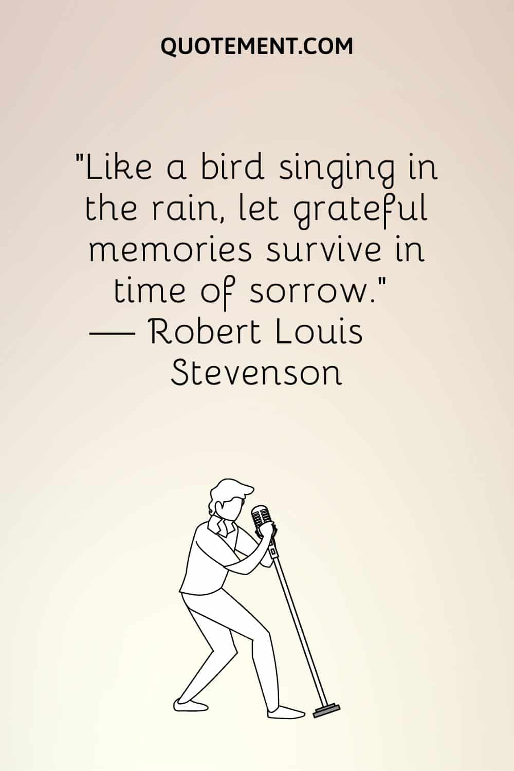 "Como un pájaro que canta bajo la lluvia, deja que los recuerdos agradecidos sobrevivan en tiempos de tristeza". - Robert Louis Stevenson