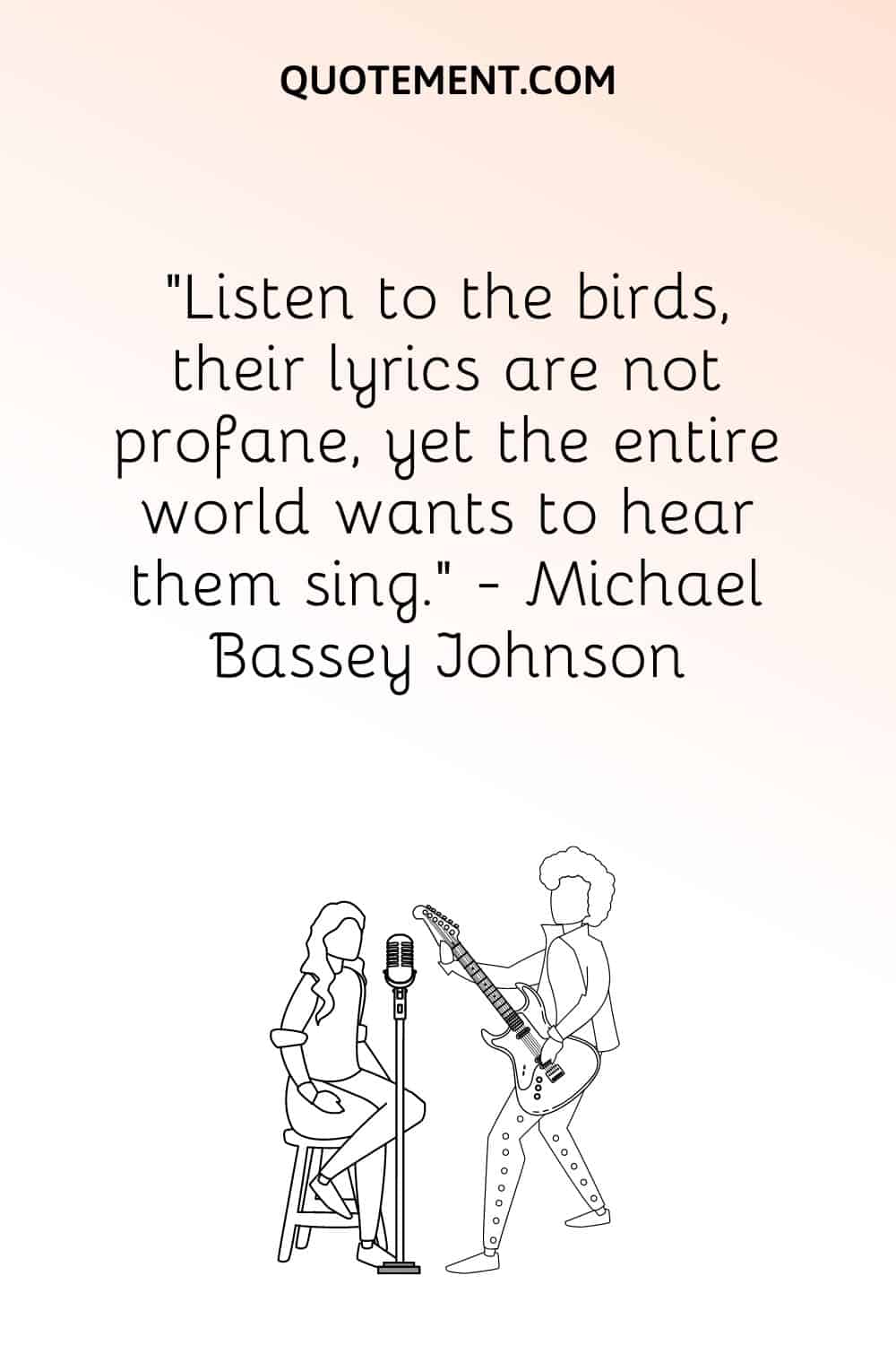 "Escucha a los pájaros, sus letras no son profanas, y sin embargo el mundo entero quiere oírlos cantar". - Michael Bassey Johnson