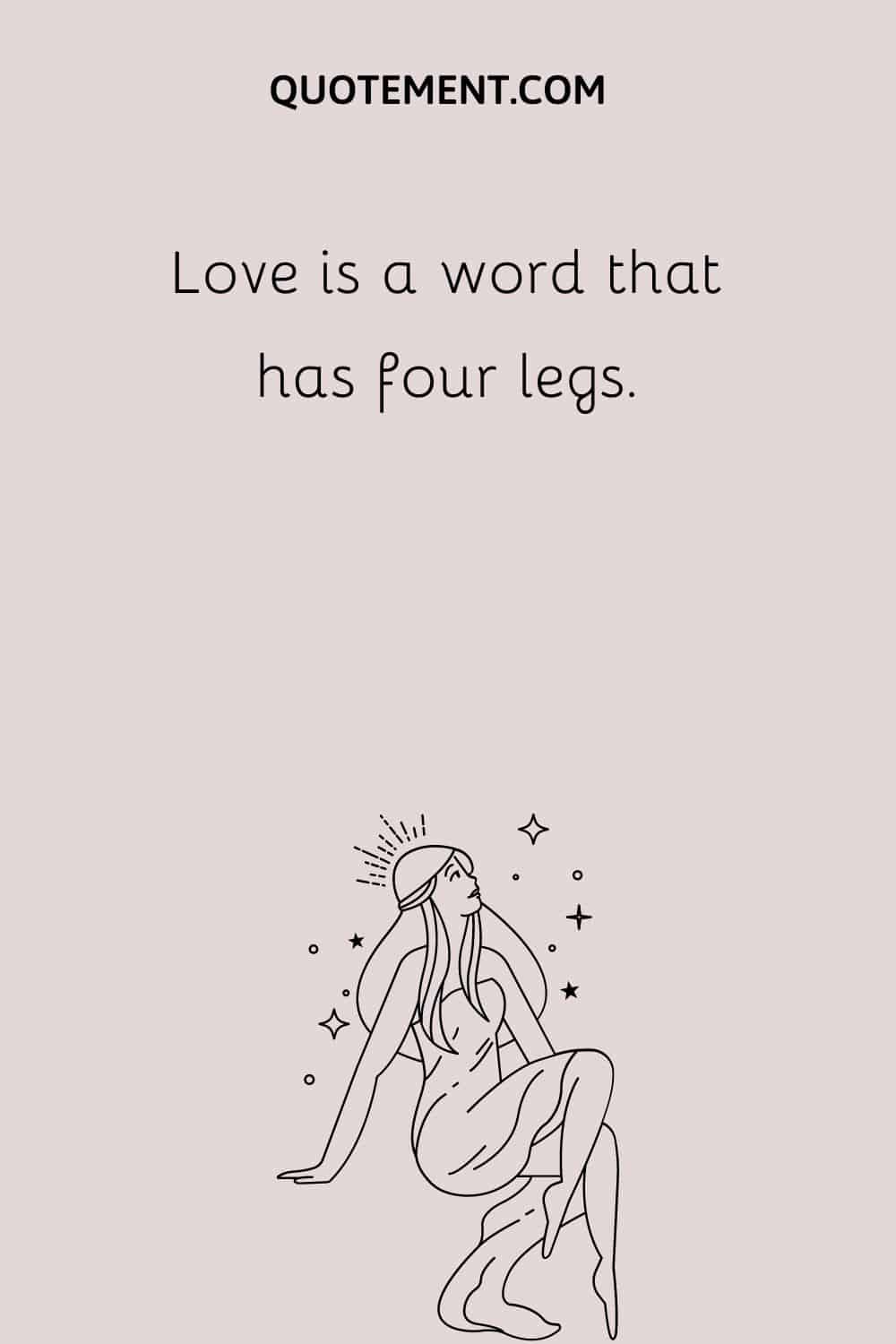 Love is a word that has four legs.