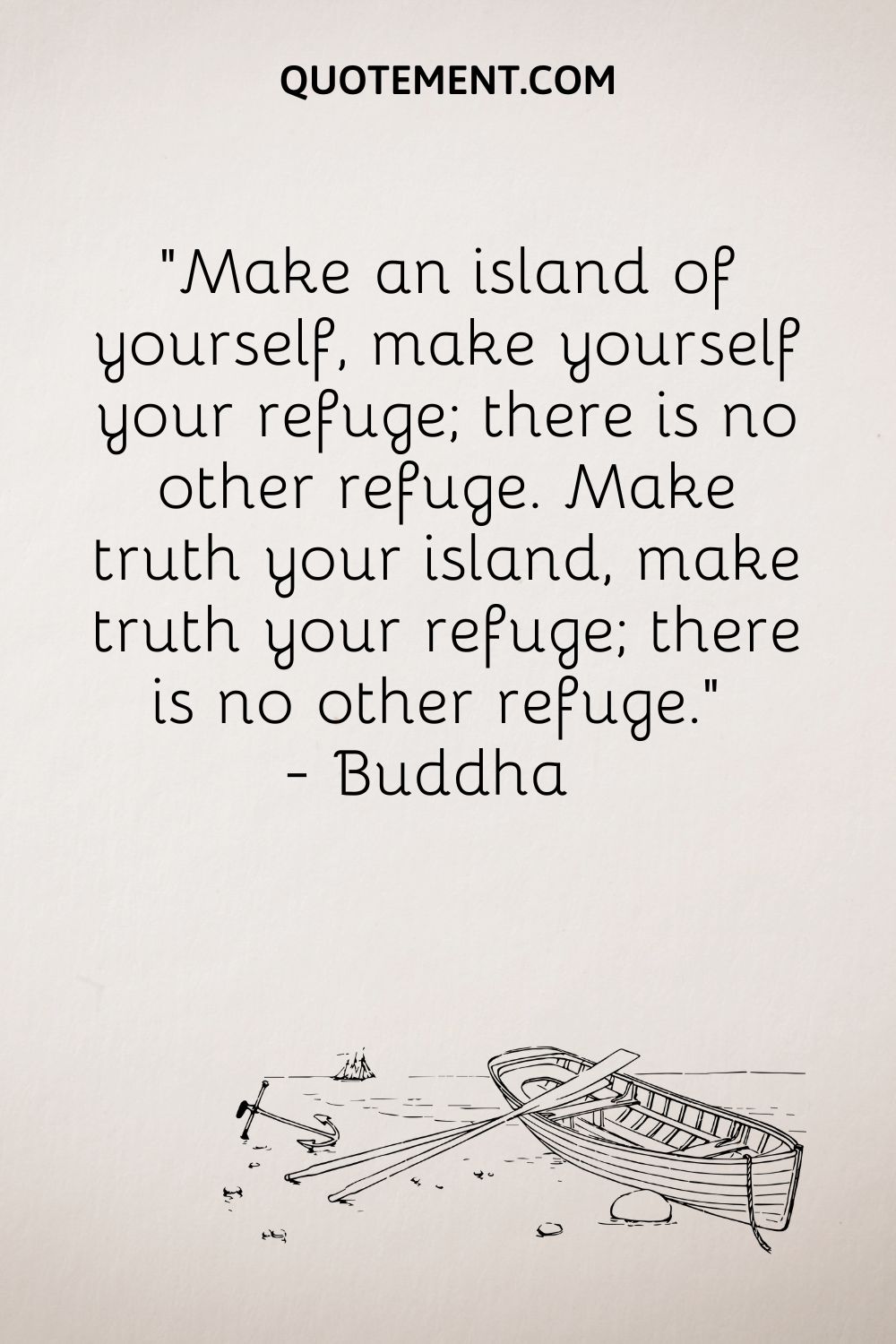 Haz de ti una isla, haz de ti tu refugio; no hay otro refugio. Haz de la verdad tu isla, haz de la verdad tu refugio; no hay otro refugio. - Buda