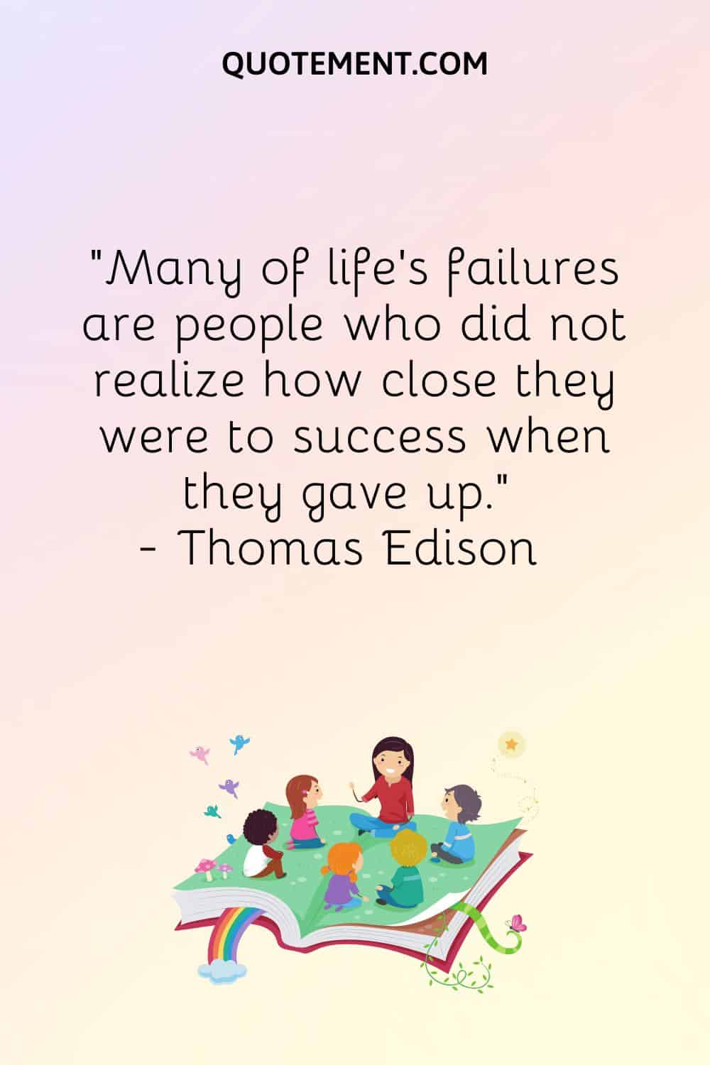Many of life's failures are people who did not realize how close they were to success when they gave up