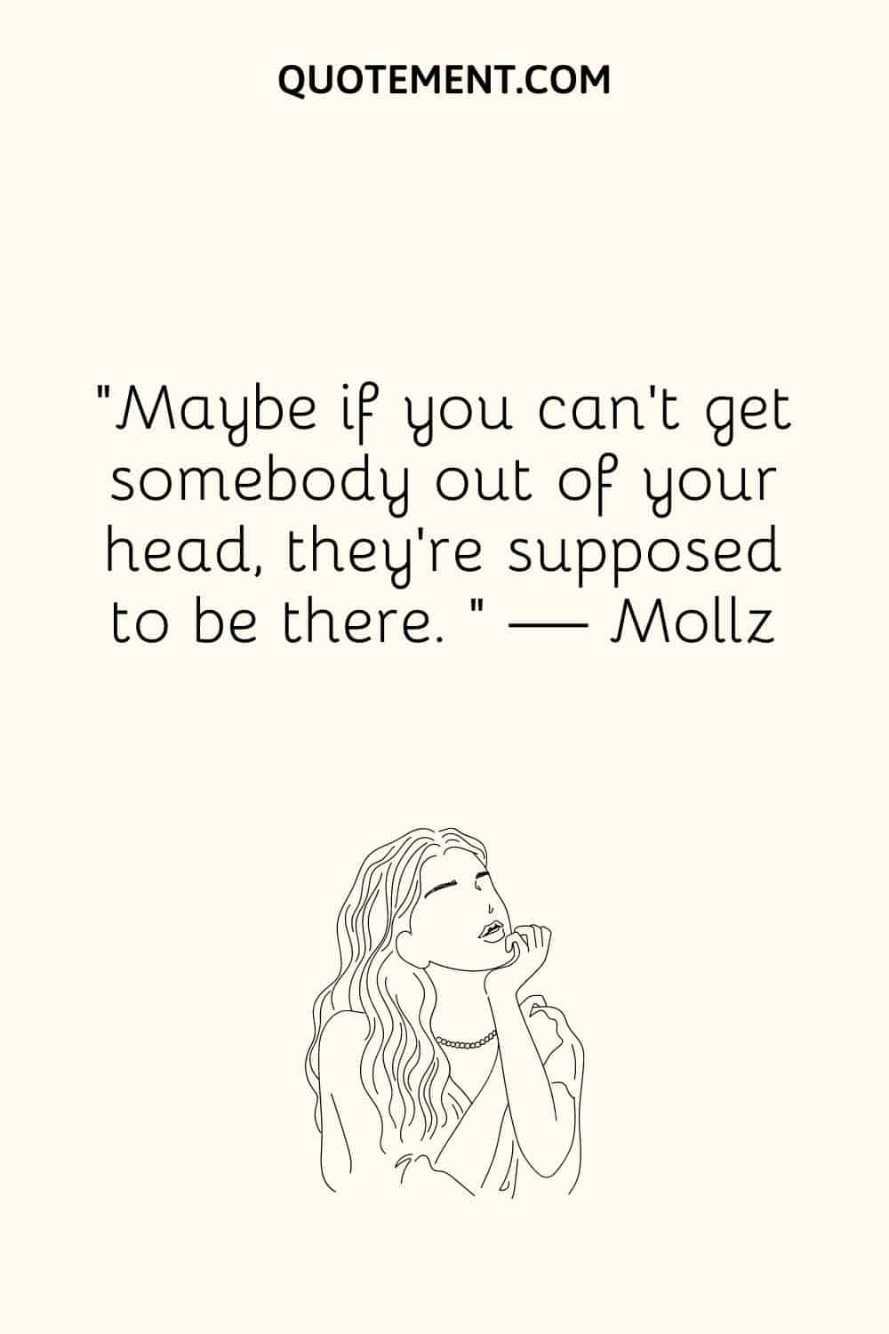 “Maybe if you can’t get somebody out of your head, they’re supposed to be there. “ — Mollz