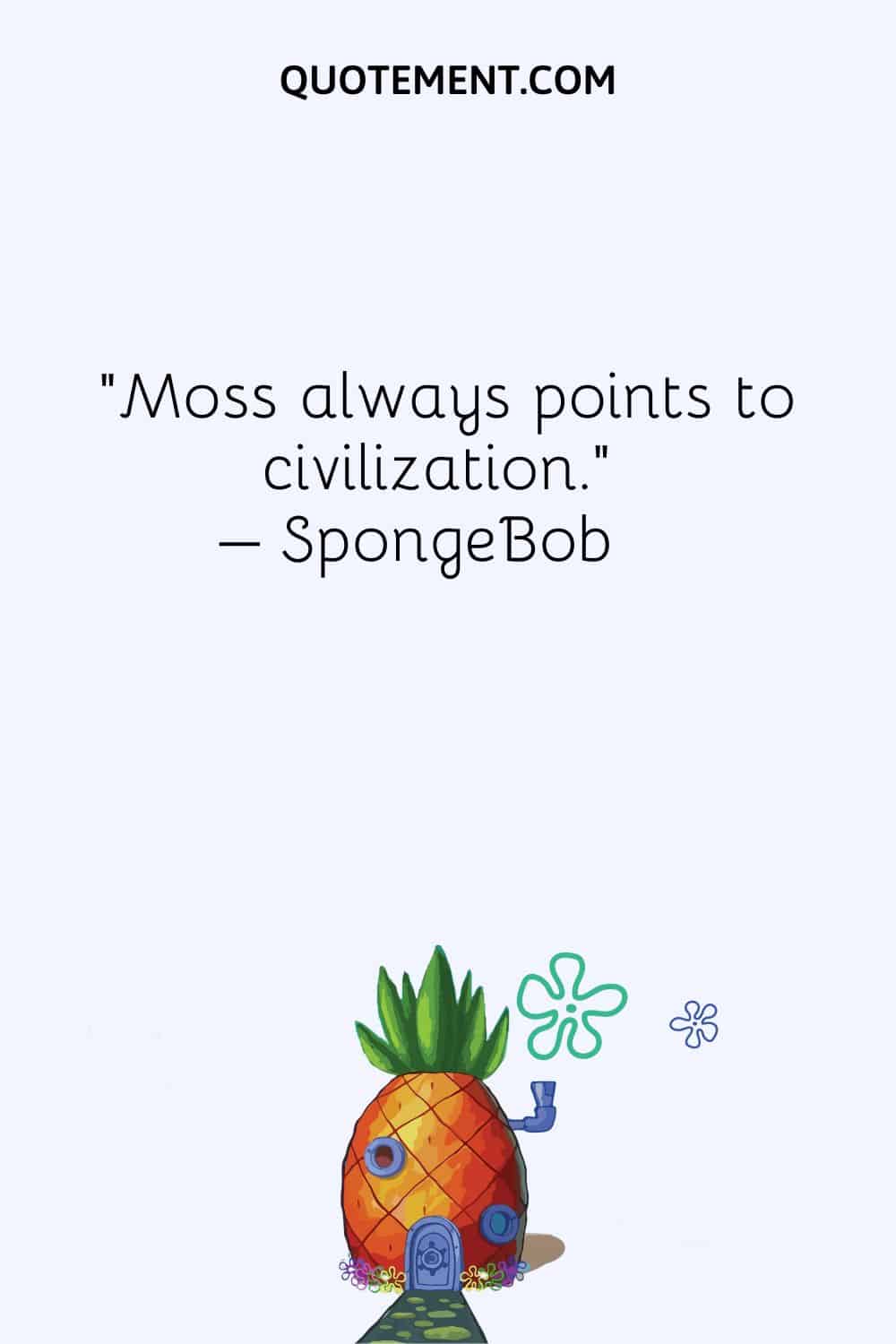 “Moss always points to civilization.” – SpongeBob