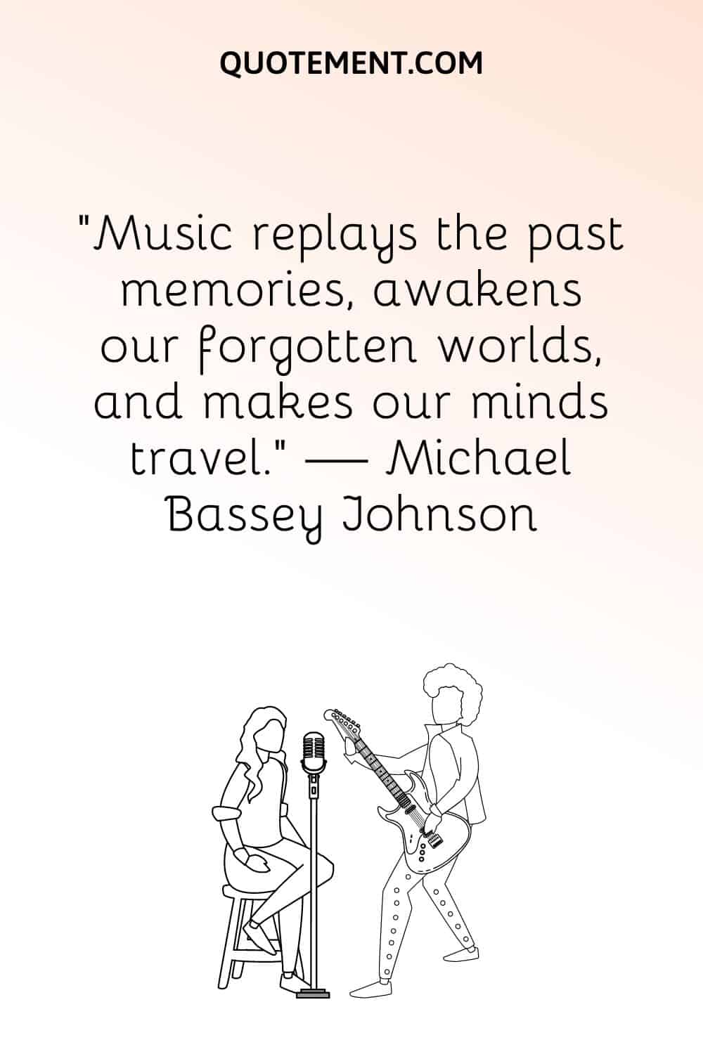 “Music replays the past memories, awakens our forgotten worlds, and makes our minds travel.” — Michael Bassey Johnson