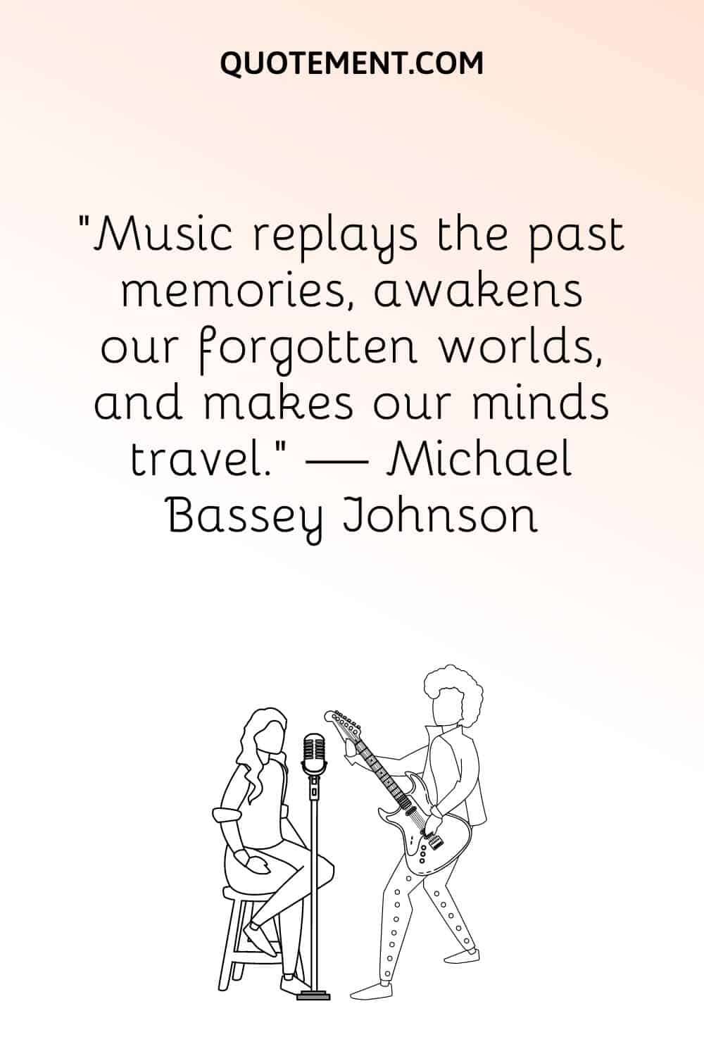 "La música reproduce los recuerdos del pasado, despierta nuestros mundos olvidados y hace viajar nuestras mentes". - Michael Bassey Johnson