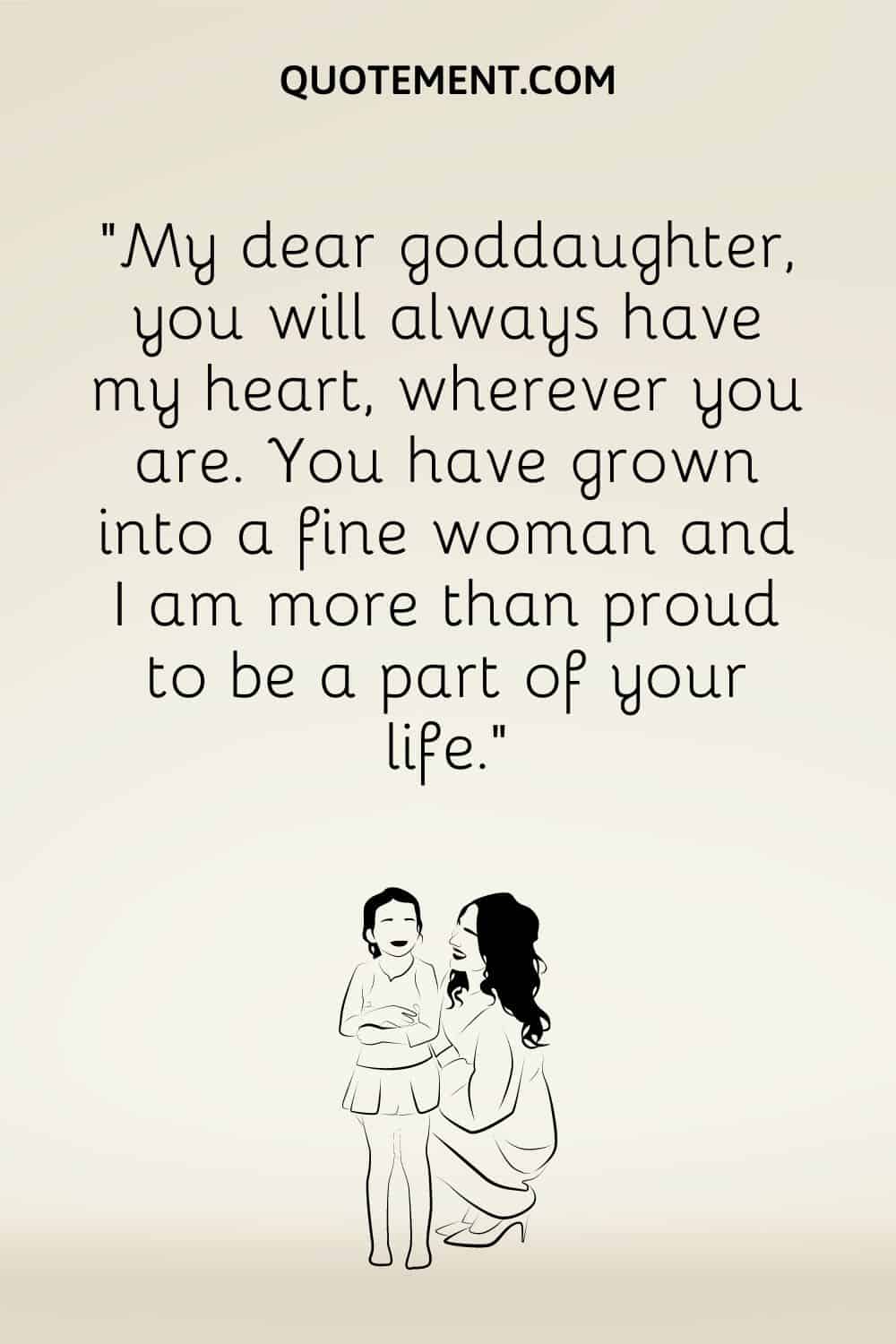 “My dear goddaughter, you will always have my heart, wherever you are. You have grown into a fine woman and I am more than proud to be a part of your life.”