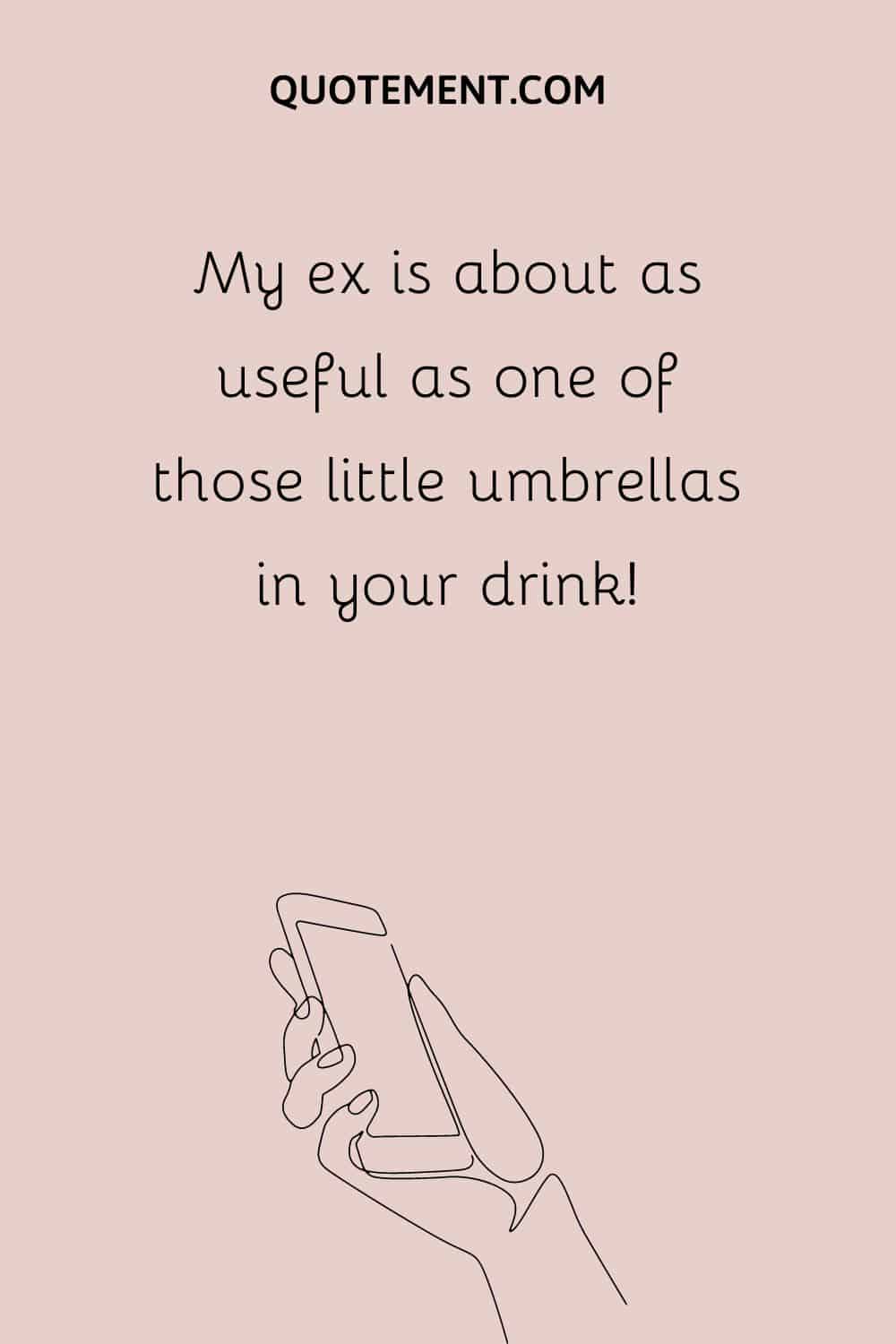 My ex is about as useful as one of those little umbrellas in your drink